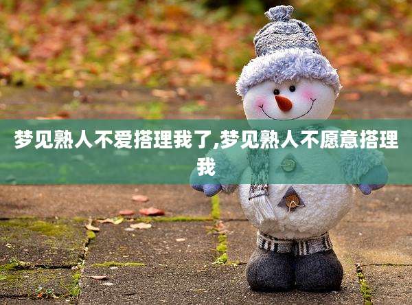 梦见熟人不爱搭理我了,梦见熟人不愿意搭理我