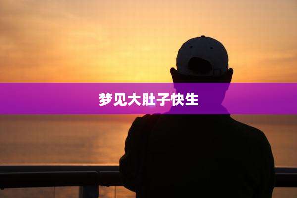 梦见大肚子快生