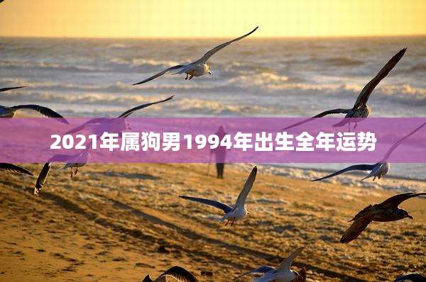 2021年属狗男1994年出生全年运势