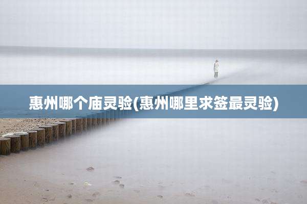 惠州哪个庙灵验(惠州哪里求签最灵验)