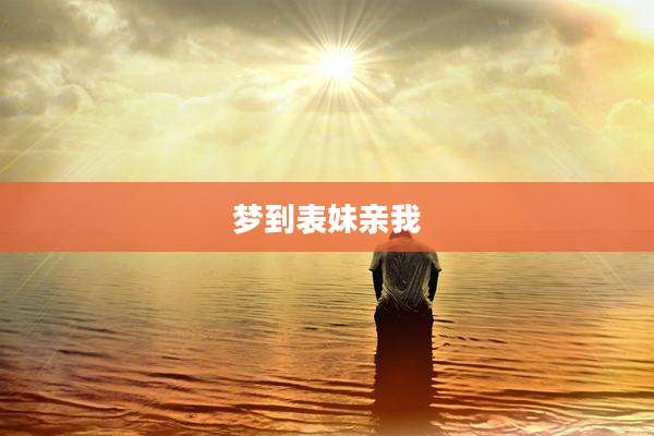 梦到表妹亲我