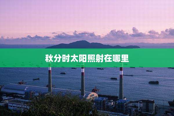 秋分时太阳照射在哪里