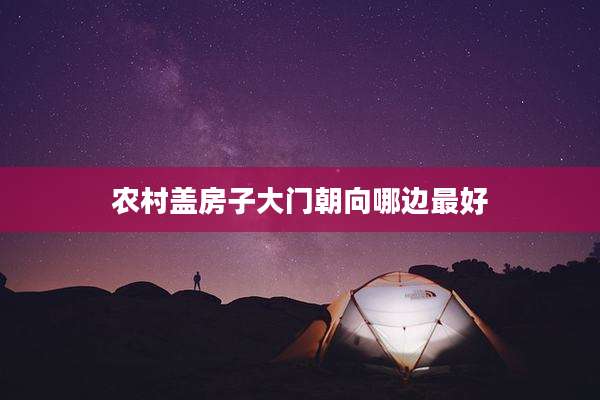 农村盖房子大门朝向哪边最好