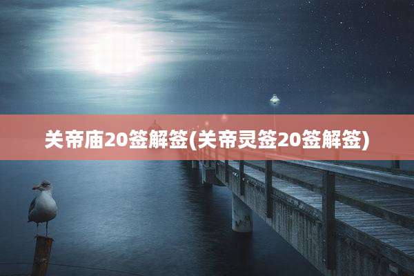 关帝庙20签解签(关帝灵签20签解签)