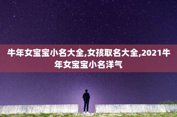 牛年女宝宝小名大全,女孩取名大全,2021牛年女宝宝小名洋气