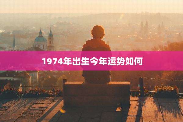 1974年出生今年运势如何