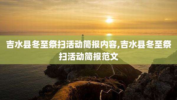吉水县冬至祭扫活动简报内容,吉水县冬至祭扫活动简报范文