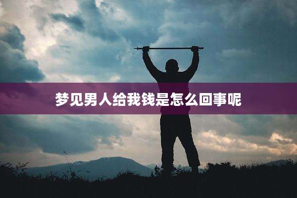 梦见男人给我钱是怎么回事呢