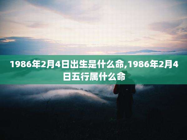 1986年2月4日出生是什么命,1986年2月4日五行属什么命