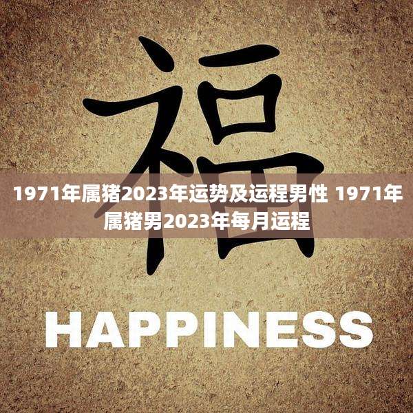 1971年属猪2023年运势及运程男性 1971年属猪男2023年每月运程