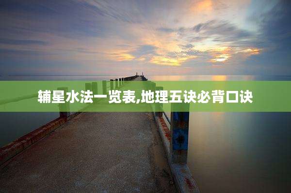 辅星水法一览表,地理五诀必背口诀