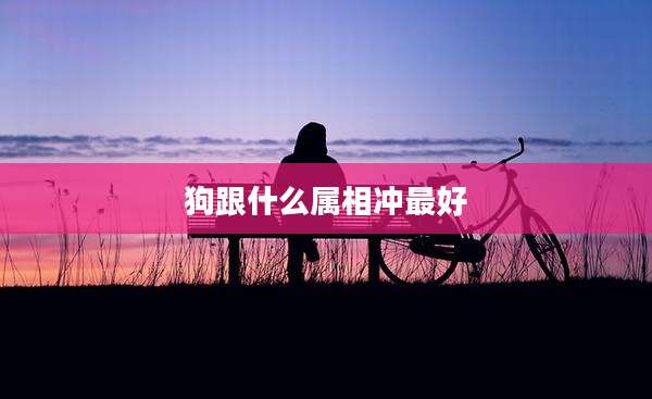 狗跟什么属相冲最好