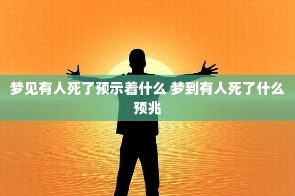 梦见有人死了预示着什么 梦到有人死了什么预兆