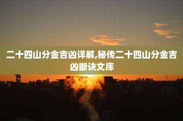 二十四山分金吉凶详解,秘传二十四山分金吉凶断诀文库