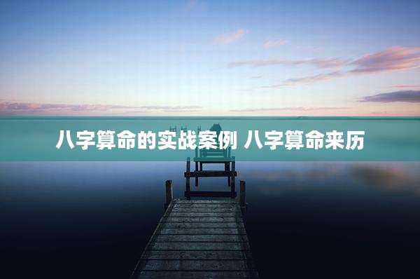 八字算命的实战案例 八字算命来历