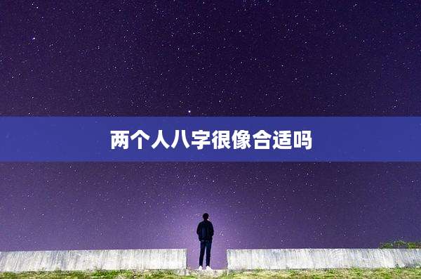 两个人八字很像合适吗