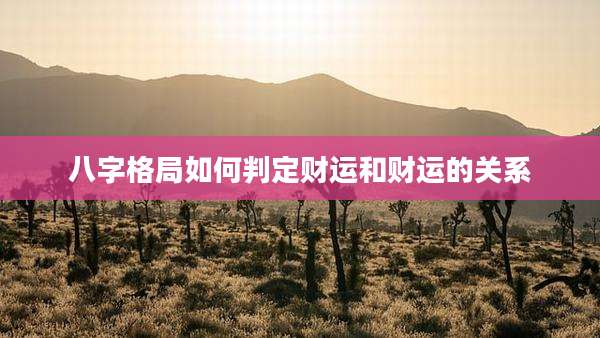 八字格局如何判定财运和财运的关系