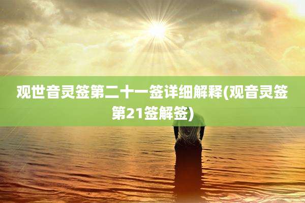 观世音灵签第二十一签详细解释(观音灵签第21签解签)
