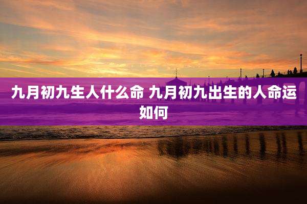 九月初九生人什么命 九月初九出生的人命运如何