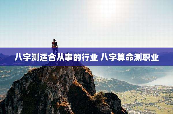 八字测适合从事的行业 八字算命测职业