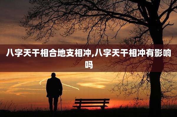 八字天干相合地支相冲,八字天干相冲有影响吗