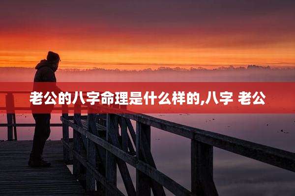 老公的八字命理是什么样的,八字 老公