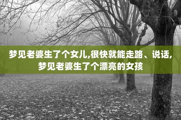 梦见老婆生了个女儿,很快就能走路、说话,梦见老婆生了个漂亮的女孩