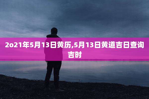 2o21年5月13日黄历,5月13日黄道吉日查询吉时