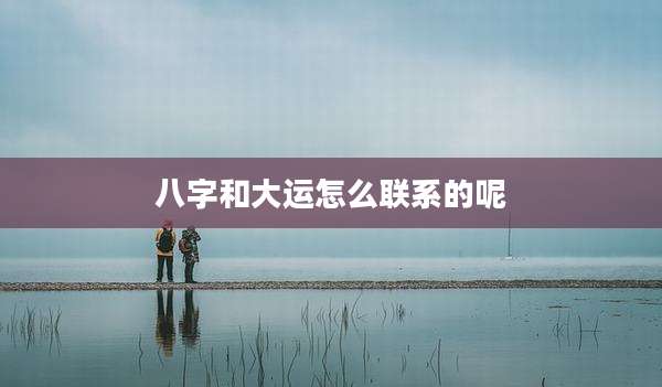 八字和大运怎么联系的呢