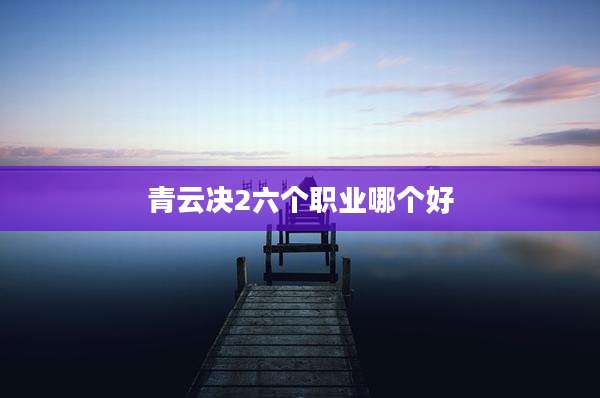 青云决2六个职业哪个好