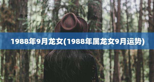 1988年9月龙女(1988年属龙女9月运势)