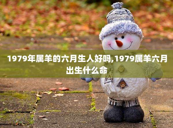 1979年属羊的六月生人好吗,1979属羊六月出生什么命