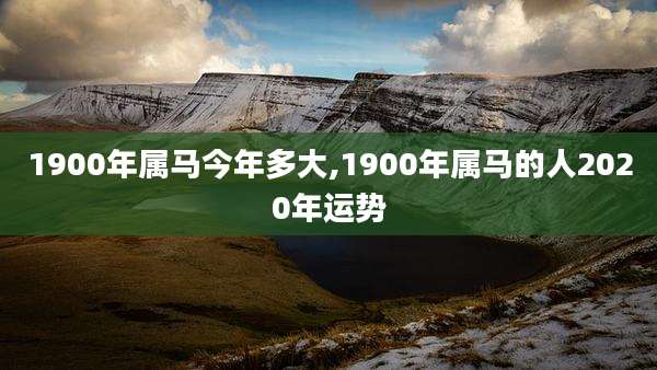 1900年属马今年多大,1900年属马的人2020年运势