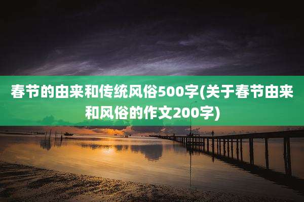 春节的由来和传统风俗500字(关于春节由来和风俗的作文200字)