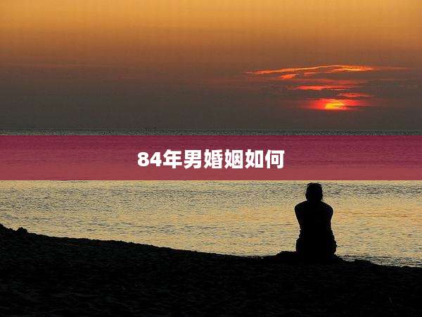 84年男婚姻如何