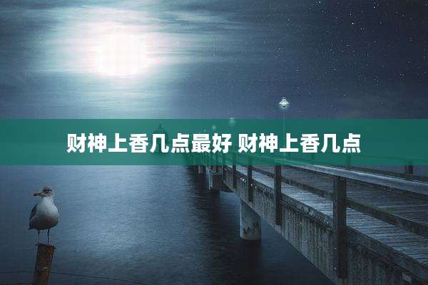 财神上香几点最好 财神上香几点