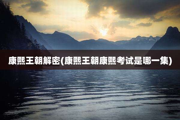 康熙王朝解密(康熙王朝康熙考试是哪一集)