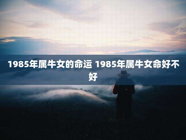 1985年属牛女的命运 1985年属牛女命好不好