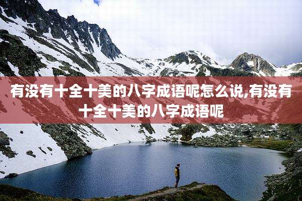 有没有十全十美的八字成语呢怎么说,有没有十全十美的八字成语呢