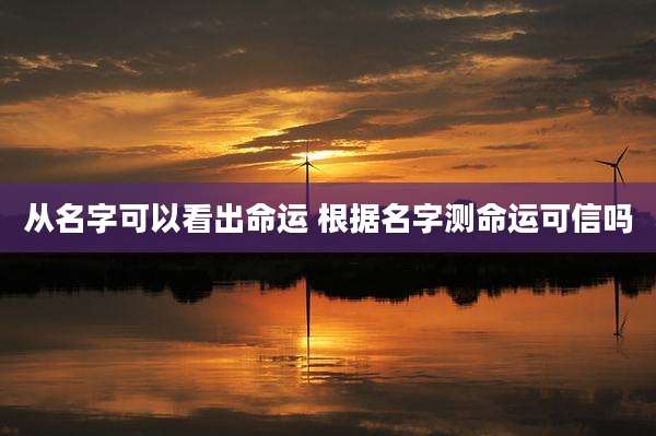 从名字可以看出命运 根据名字测命运可信吗
