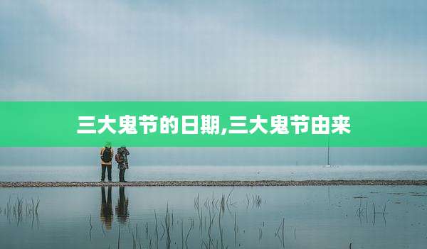 三大鬼节的日期,三大鬼节由来