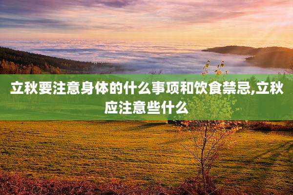 立秋要注意身体的什么事项和饮食禁忌,立秋应注意些什么