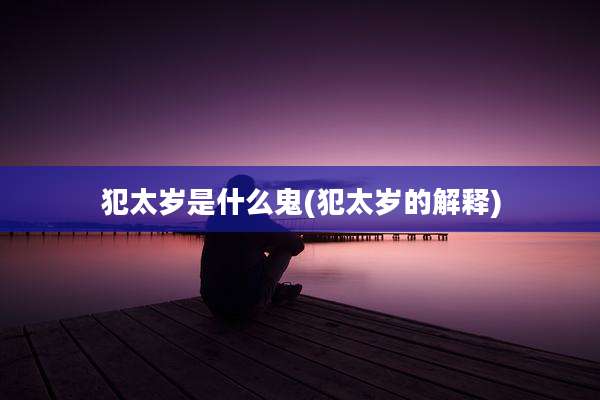 犯太岁是什么鬼(犯太岁的解释)