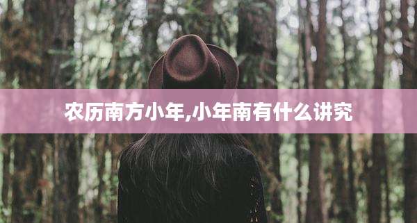 农历南方小年,小年南有什么讲究