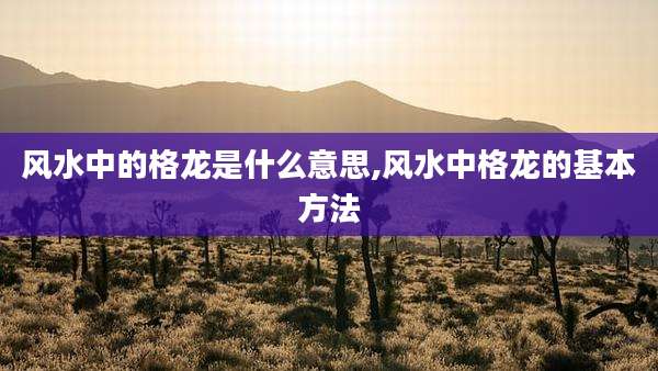 风水中的格龙是什么意思,风水中格龙的基本方法