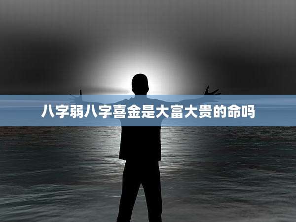 八字弱八字喜金是大富大贵的命吗