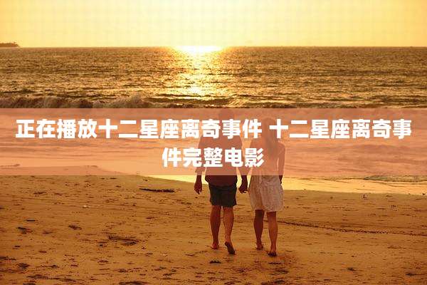 正在播放十二星座离奇事件 十二星座离奇事件完整电影