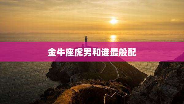 金牛座虎男和谁最般配