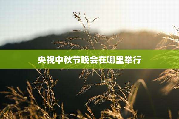 央视中秋节晚会在哪里举行