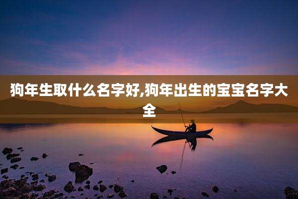 狗年生取什么名字好,狗年出生的宝宝名字大全